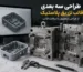 طراحی سه بعدی قالب تزریق پلاستیک از مدل سه بعدی محصول تا آماده سازی برای ساخت قالب